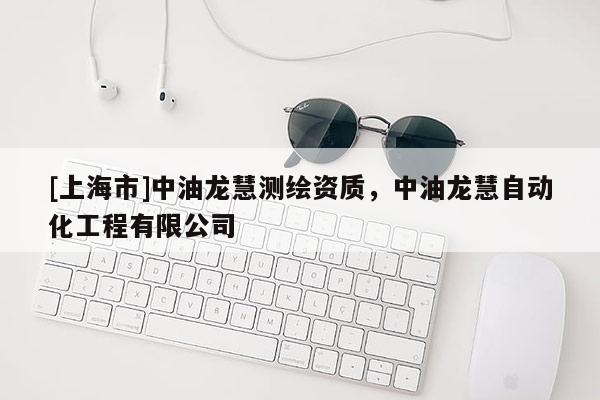 [上海市]中油龙慧测绘资质，中油龙慧自动化工程有限公司