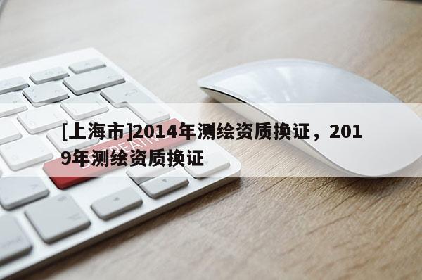 [上海市]2014年测绘资质换证，2019年测绘资质换证