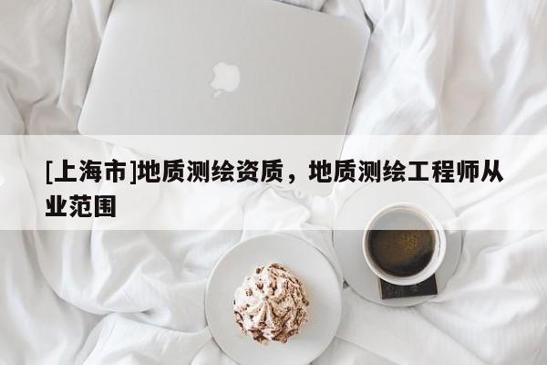 [上海市]地质测绘资质，地质测绘工程师从业范围