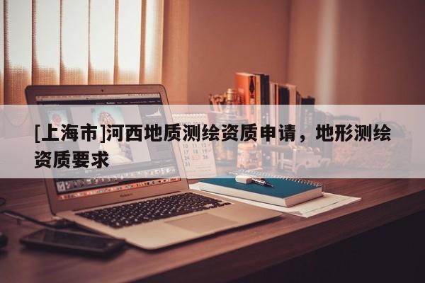 [上海市]河西地质测绘资质申请，地形测绘资质要求