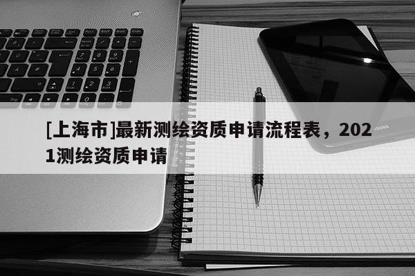 [上海市]最新测绘资质申请流程表，2021测绘资质申请