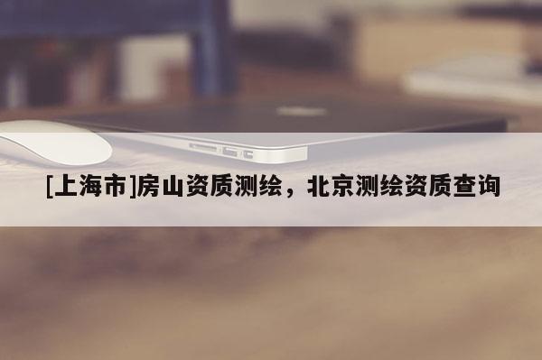 [上海市]房山资质测绘，北京测绘资质查询