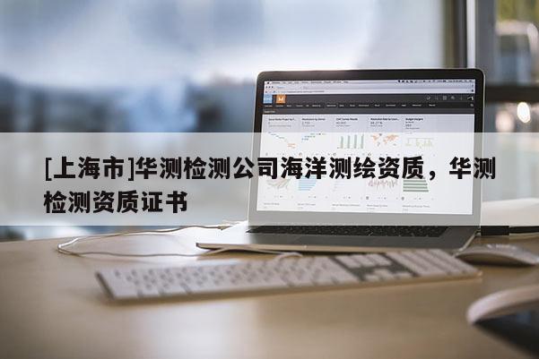 [上海市]华测检测公司海洋测绘资质，华测检测资质证书