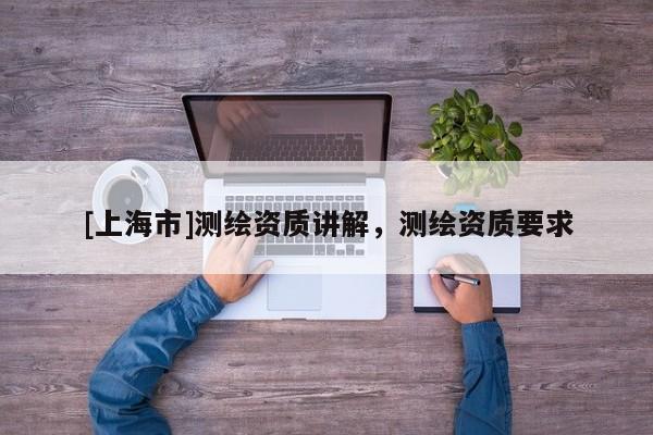 [上海市]测绘资质讲解，测绘资质要求