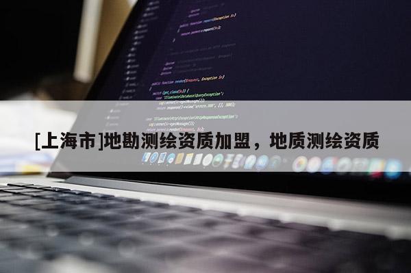 [上海市]地勘测绘资质加盟，地质测绘资质