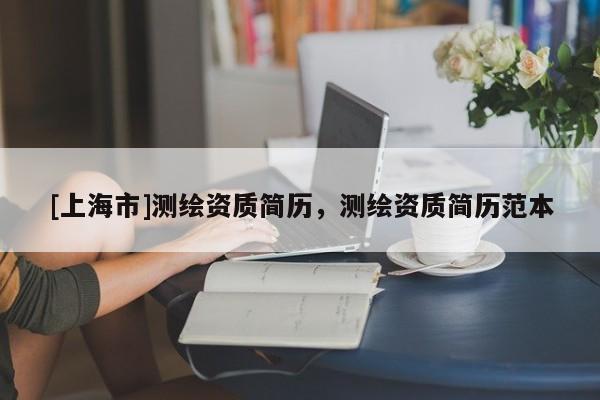 [上海市]测绘资质简历，测绘资质简历范本