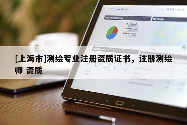 [上海市]测绘专业注册资质证书，注册测绘师 资质