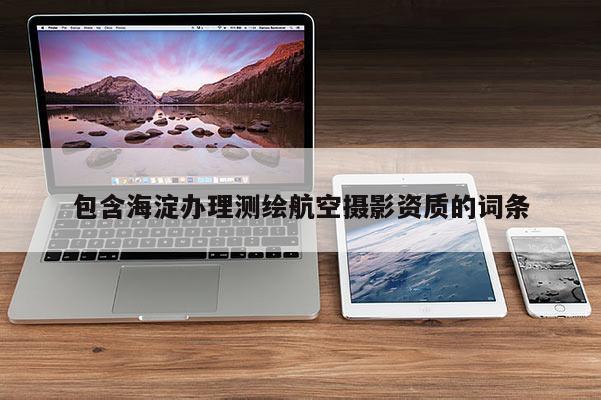 包含海淀办理测绘航空摄影资质的词条