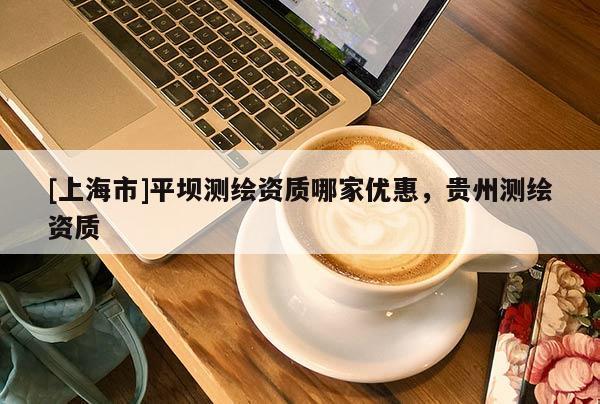 [上海市]平坝测绘资质哪家优惠，贵州测绘资质