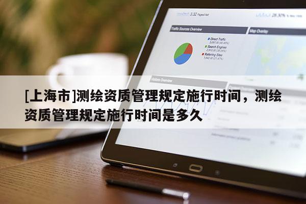 [上海市]测绘资质管理规定施行时间，测绘资质管理规定施行时间是多久