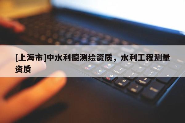 [上海市]中水利德测绘资质，水利工程测量资质