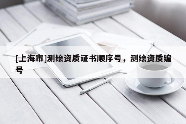 [上海市]测绘资质证书顺序号，测绘资质编号