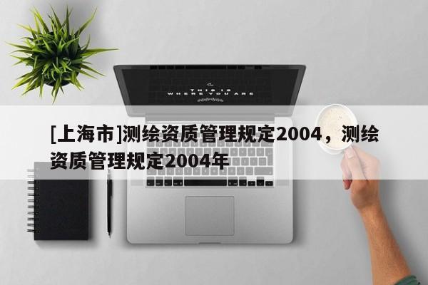 [上海市]测绘资质管理规定2004，测绘资质管理规定2004年