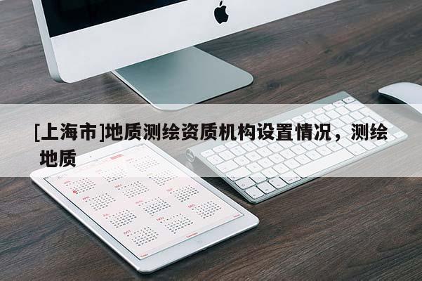 [上海市]地质测绘资质机构设置情况，测绘 地质