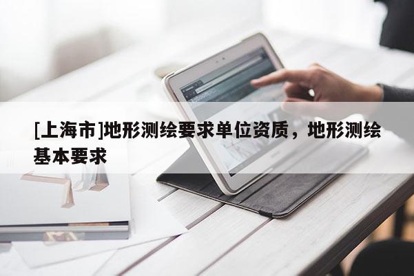 [上海市]地形测绘要求单位资质，地形测绘基本要求