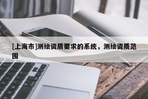 [上海市]测绘资质要求的系统，测绘资质范围
