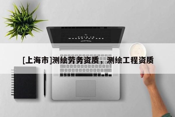 [上海市]测绘劳务资质，测绘工程资质