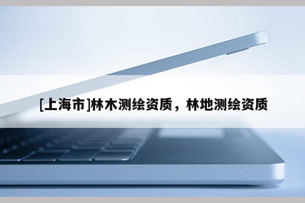 [上海市]林木测绘资质，林地测绘资质