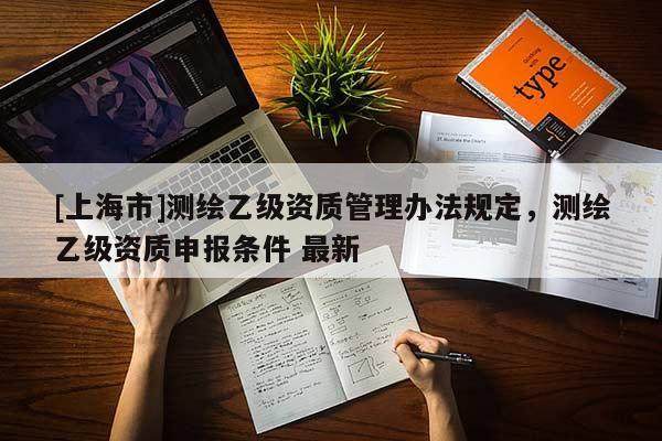 [上海市]测绘乙级资质管理办法规定，测绘乙级资质申报条件 最新