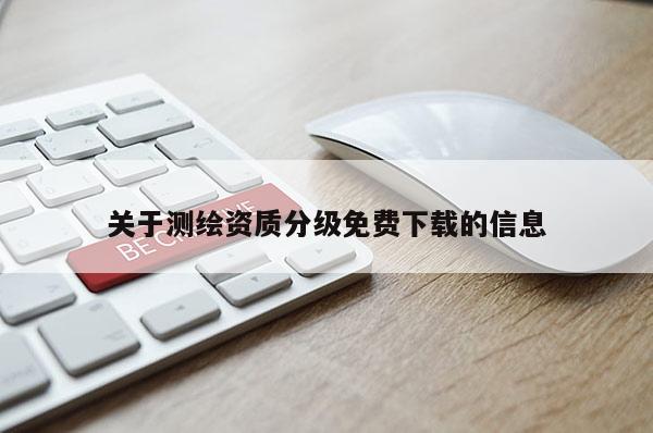 关于测绘资质分级免费下载的信息