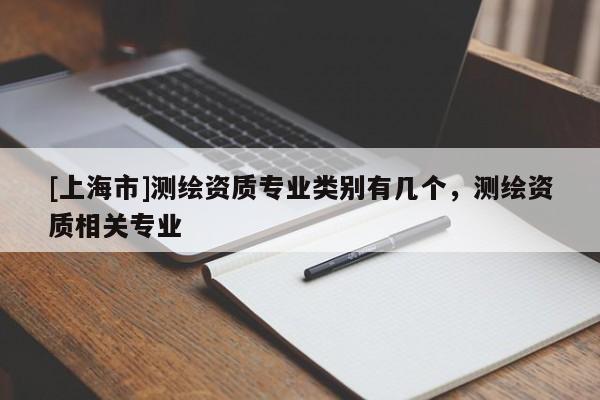 [上海市]测绘资质专业类别有几个，测绘资质相关专业