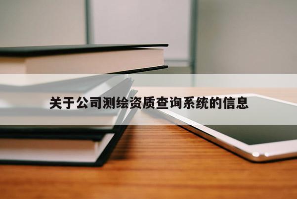 关于公司测绘资质查询系统的信息