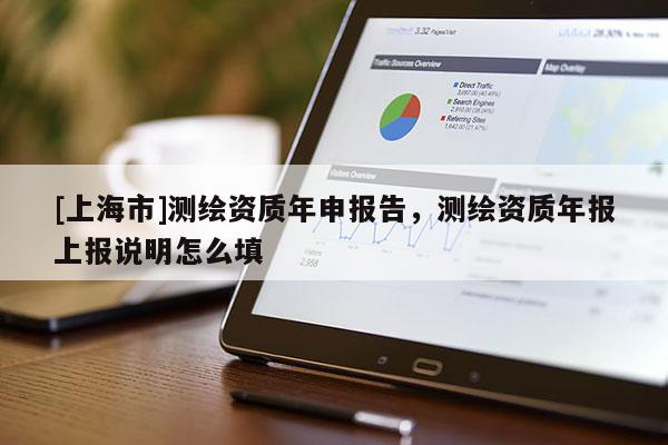 [上海市]测绘资质年申报告，测绘资质年报上报说明怎么填