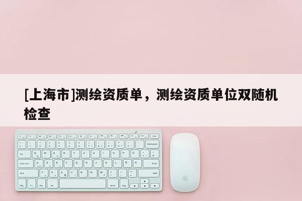 [上海市]测绘资质单，测绘资质单位双随机检查