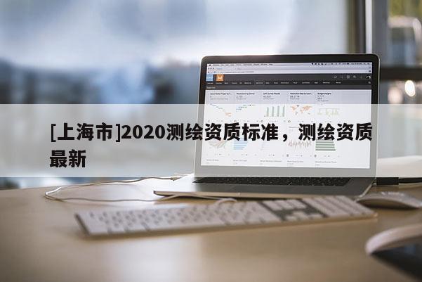 [上海市]2020测绘资质标准，测绘资质最新