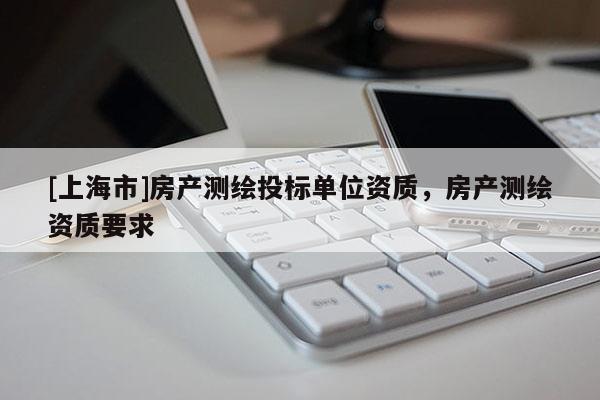 [上海市]房产测绘投标单位资质，房产测绘资质要求