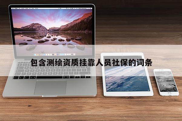 包含测绘资质挂靠人员社保的词条