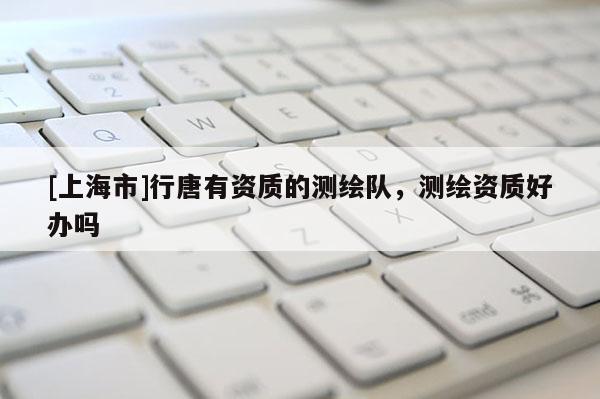 [上海市]行唐有资质的测绘队，测绘资质好办吗