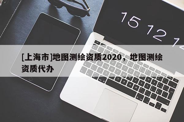 [上海市]地图测绘资质2020，地图测绘资质代办