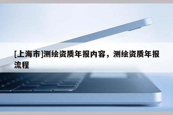[上海市]测绘资质年报内容，测绘资质年报流程
