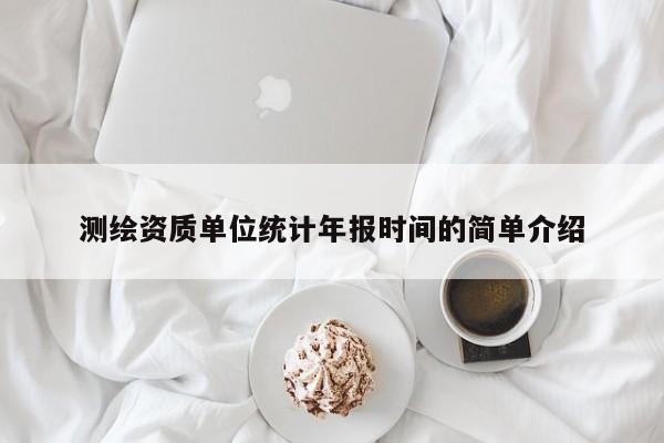测绘资质单位统计年报时间的简单介绍