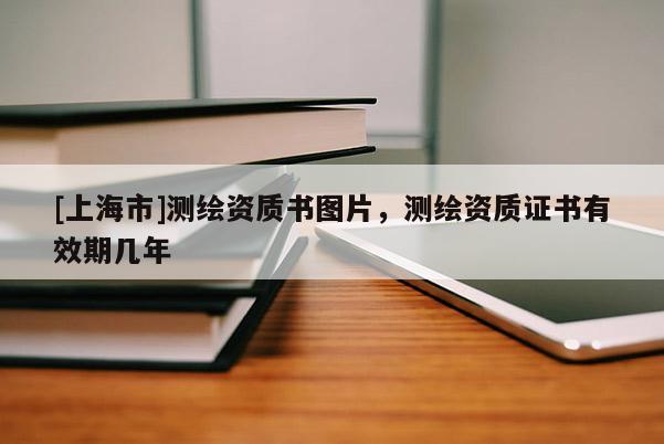 [上海市]测绘资质书图片，测绘资质证书有效期几年