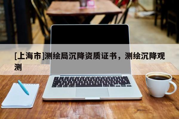 [上海市]测绘局沉降资质证书，测绘沉降观测