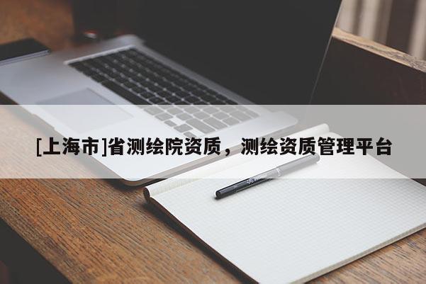 [上海市]省测绘院资质，测绘资质管理平台