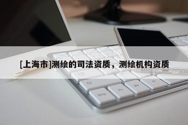 [上海市]测绘的司法资质，测绘机构资质