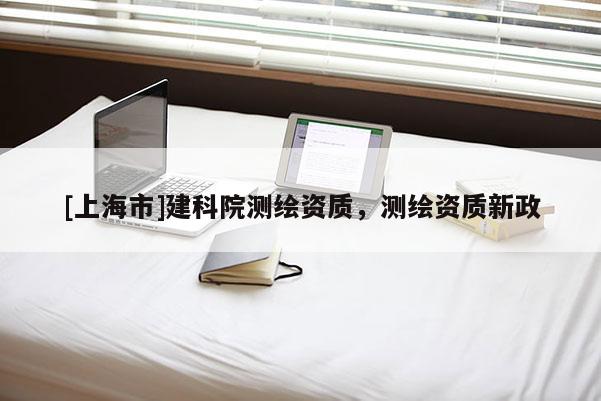 [上海市]建科院测绘资质，测绘资质新政