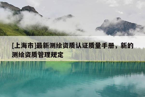 [上海市]最新测绘资质认证质量手册，新的测绘资质管理规定