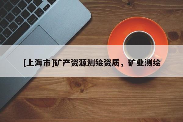 [上海市]矿产资源测绘资质，矿业测绘