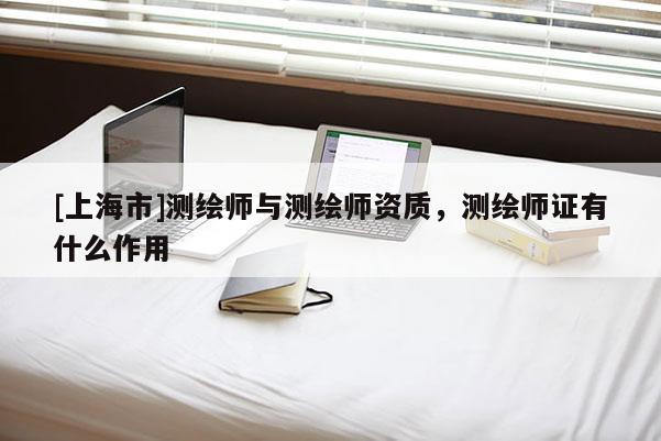 [上海市]测绘师与测绘师资质，测绘师证有什么作用