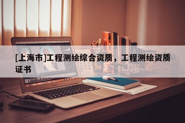 [上海市]工程测绘综合资质，工程测绘资质证书