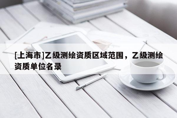 [上海市]乙级测绘资质区域范围，乙级测绘资质单位名录
