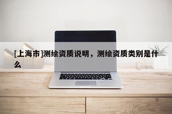 [上海市]测绘资质说明，测绘资质类别是什么