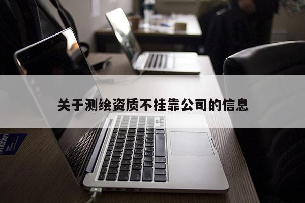 关于测绘资质不挂靠公司的信息