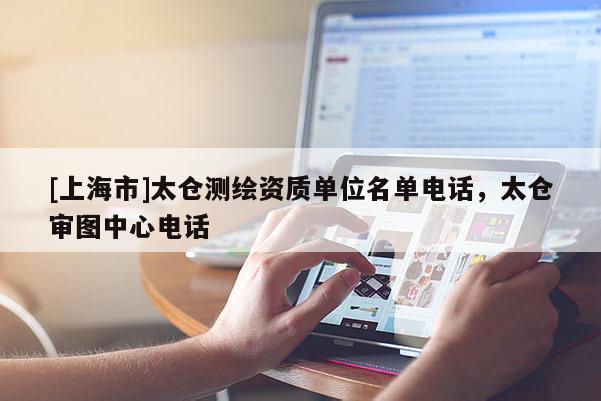 [上海市]太仓测绘资质单位名单电话，太仓审图中心电话