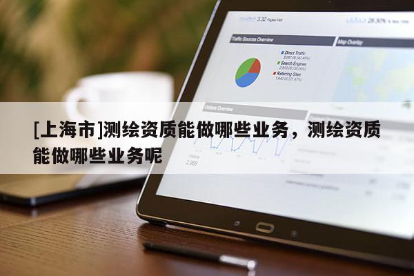 [上海市]测绘资质能做哪些业务，测绘资质能做哪些业务呢
