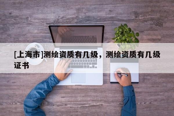 [上海市]测绘资质有几级，测绘资质有几级证书